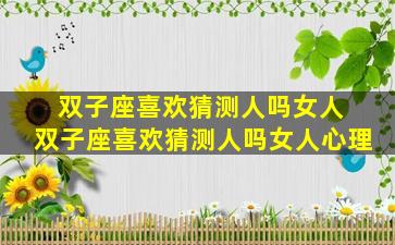 双子座喜欢猜测人吗女人 双子座喜欢猜测人吗女人心理